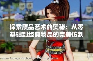 探索赝品艺术的奥秘：从零基础到经典物品的完美仿制之路