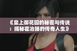 《皇上御花园的秘密与传说：揭秘霍冶臻的传奇人生》