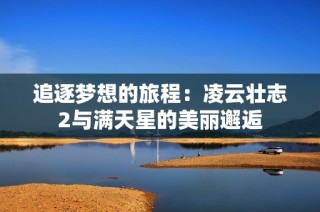 追逐梦想的旅程：凌云壮志2与满天星的美丽邂逅