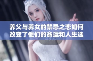 养父与养女的禁忌之恋如何改变了他们的命运和人生选择