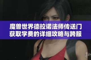 魔兽世界德拉诺法师传送门获取学费的详细攻略与跨服教程