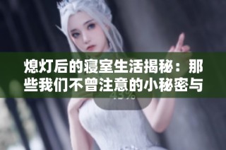 熄灯后的寝室生活揭秘：那些我们不曾注意的小秘密与温暖时刻