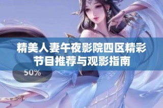 精美人妻午夜影院四区精彩节目推荐与观影指南