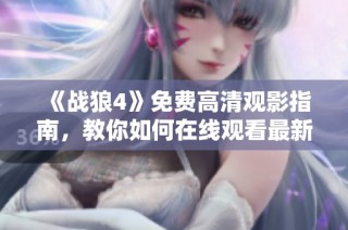 《战狼4》免费高清观影指南，教你如何在线观看最新动作大片！