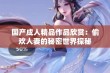 国产成人精品作品欣赏：偷欢人妻的秘密世界探秘