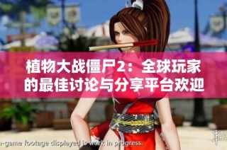 植物大战僵尸2：全球玩家的最佳讨论与分享平台欢迎你加入！
