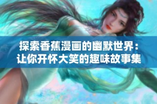 探索香蕉漫画的幽默世界：让你开怀大笑的趣味故事集