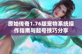 原始传奇1.76版宠物系统操作指南与起号技巧分享