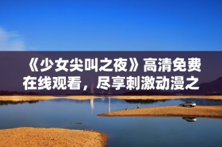 《少女尖叫之夜》高清免费在线观看，尽享刺激动漫之旅与惊悚体验