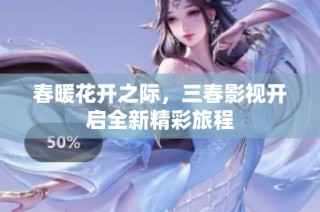 春暖花开之际，三春影视开启全新精彩旅程