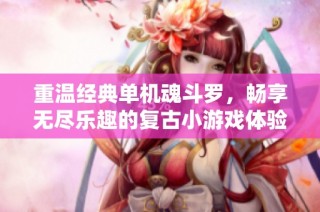 重温经典单机魂斗罗，畅享无尽乐趣的复古小游戏体验