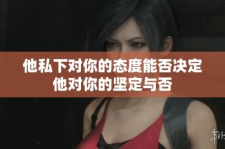 他私下对你的态度能否决定他对你的坚定与否