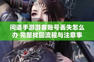 问道手游游客账号丢失怎么办 完整找回流程与注意事项解析
