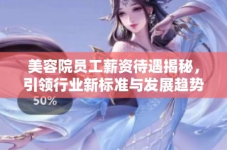 美容院员工薪资待遇揭秘，引领行业新标准与发展趋势