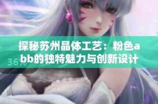 探秘苏州晶体工艺：粉色abb的独特魅力与创新设计