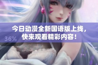 今日动漫全新国语版上线，快来观看精彩内容！