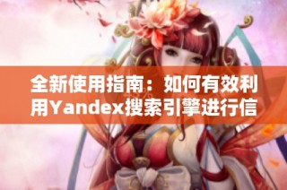 全新使用指南：如何有效利用Yandex搜索引擎进行信息检索