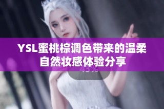 YSL蜜桃棕调色带来的温柔自然妆感体验分享