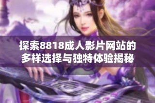 探索8818成人影片网站的多样选择与独特体验揭秘