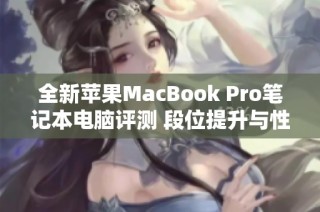 全新苹果MacBook Pro笔记本电脑评测 段位提升与性能解析