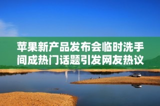 苹果新产品发布会临时洗手间成热门话题引发网友热议