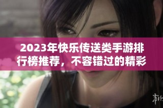 2023年快乐传送类手游排行榜推荐，不容错过的精彩游戏选择