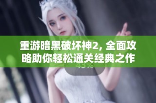 重游暗黑破坏神2, 全面攻略助你轻松通关经典之作