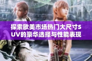 探索欧美市场热门大尺寸SUV的豪华选择与性能表现