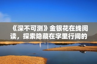 《深不可测》金银花在线阅读，探索隐藏在字里行间的深意与秘密