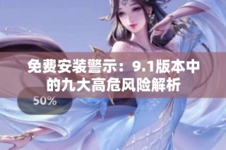 免费安装警示：9.1版本中的九大高危风险解析