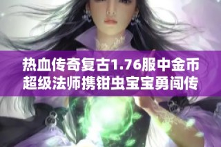 热血传奇复古1.76服中金币超级法师携钳虫宝宝勇闯传奇之路