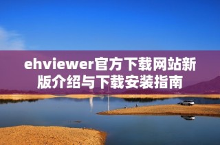 ehviewer官方下载网站新版介绍与下载安装指南
