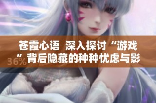 苍霞心语  深入探讨“游戏”背后隐藏的种种忧虑与影响