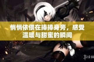 悄悄依偎在捧捧身旁，感受温暖与甜蜜的瞬间