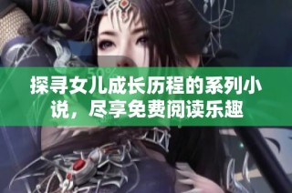 探寻女儿成长历程的系列小说，尽享免费阅读乐趣