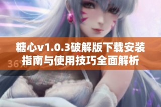 糖心v1.0.3破解版下载安装指南与使用技巧全面解析