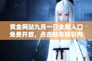 黄金网站九月一日全新入口免费开放，点击畅享精彩内容和服务