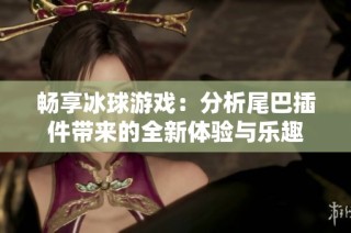 畅享冰球游戏：分析尾巴插件带来的全新体验与乐趣