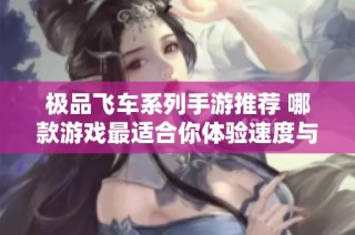 极品飞车系列手游推荐 哪款游戏最适合你体验速度与激情