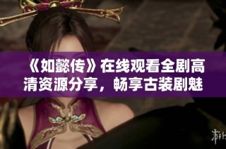 《如懿传》在线观看全剧高清资源分享，畅享古装剧魅力