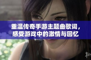 重温传奇手游主题曲歌词，感受游戏中的激情与回忆