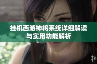 挂机西游神将系统详细解读与实用功能解析