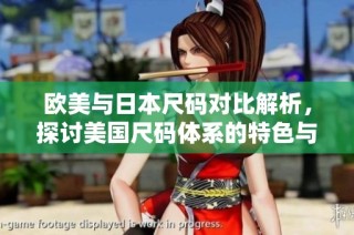 欧美与日本尺码对比解析，探讨美国尺码体系的特色与差异
