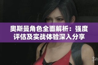 奥斯曼角色全面解析：强度评估及实战体验深入分享