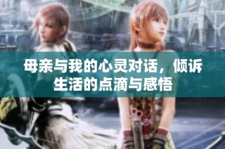 母亲与我的心灵对话，倾诉生活的点滴与感悟