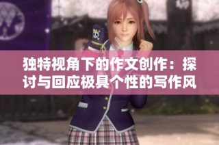 独特视角下的作文创作：探讨与回应极具个性的写作风格与技巧