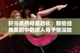 好兄弟的母亲启示：那些经典美剧中的感人母子情深故事