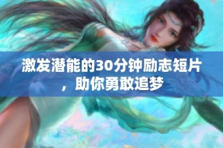 激发潜能的30分钟励志短片，助你勇敢追梦
