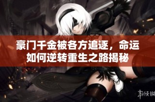 豪门千金被各方追逐，命运如何逆转重生之路揭秘