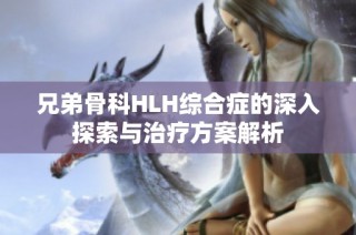 兄弟骨科HLH综合症的深入探索与治疗方案解析